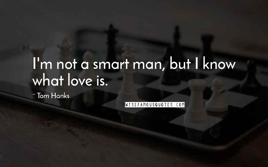 Tom Hanks Quotes: I'm not a smart man, but I know what love is.