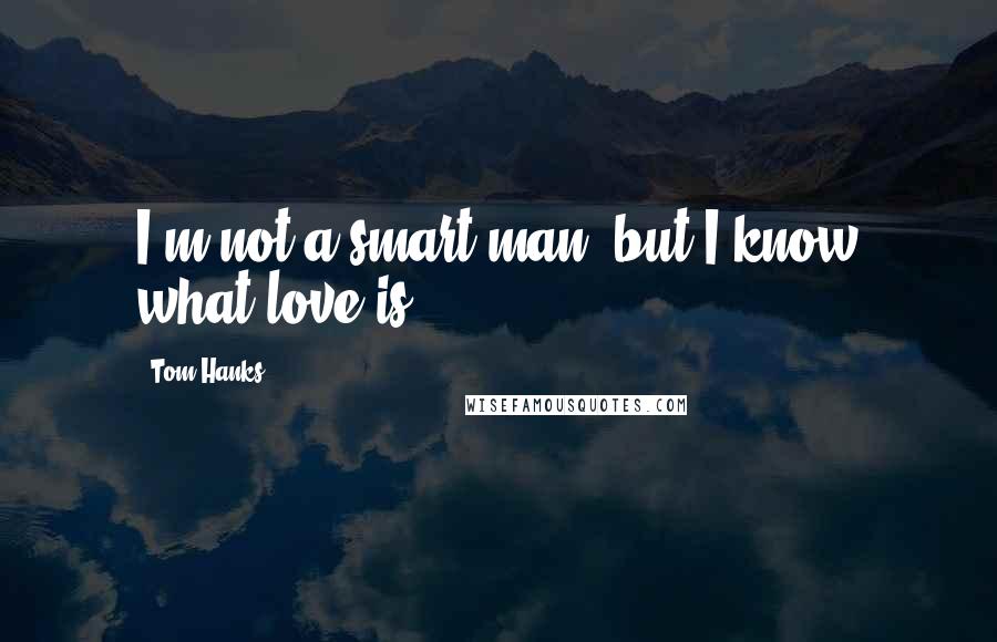 Tom Hanks Quotes: I'm not a smart man, but I know what love is.