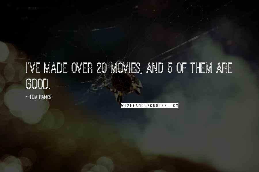 Tom Hanks Quotes: I've made over 20 movies, and 5 of them are good.