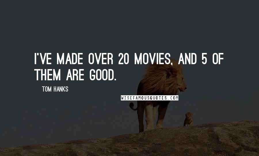 Tom Hanks Quotes: I've made over 20 movies, and 5 of them are good.
