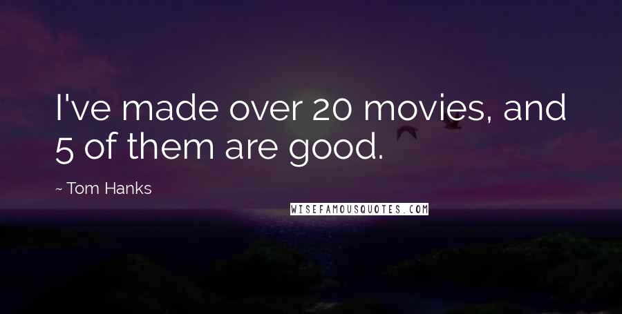 Tom Hanks Quotes: I've made over 20 movies, and 5 of them are good.