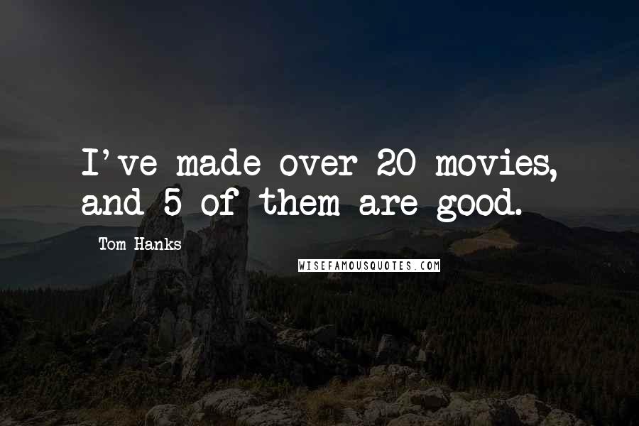 Tom Hanks Quotes: I've made over 20 movies, and 5 of them are good.