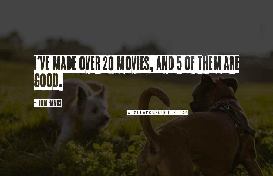 Tom Hanks Quotes: I've made over 20 movies, and 5 of them are good.