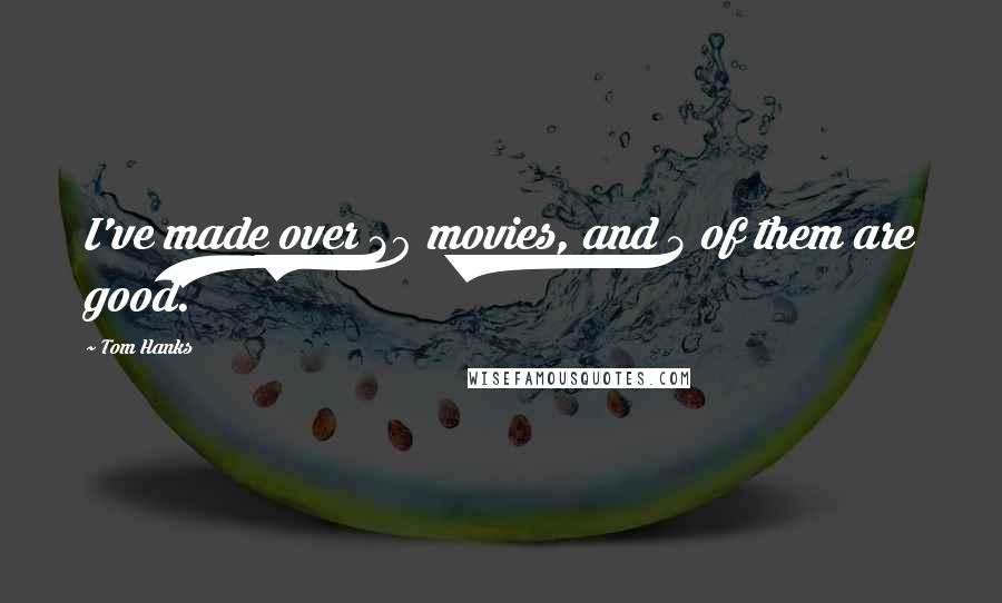 Tom Hanks Quotes: I've made over 20 movies, and 5 of them are good.