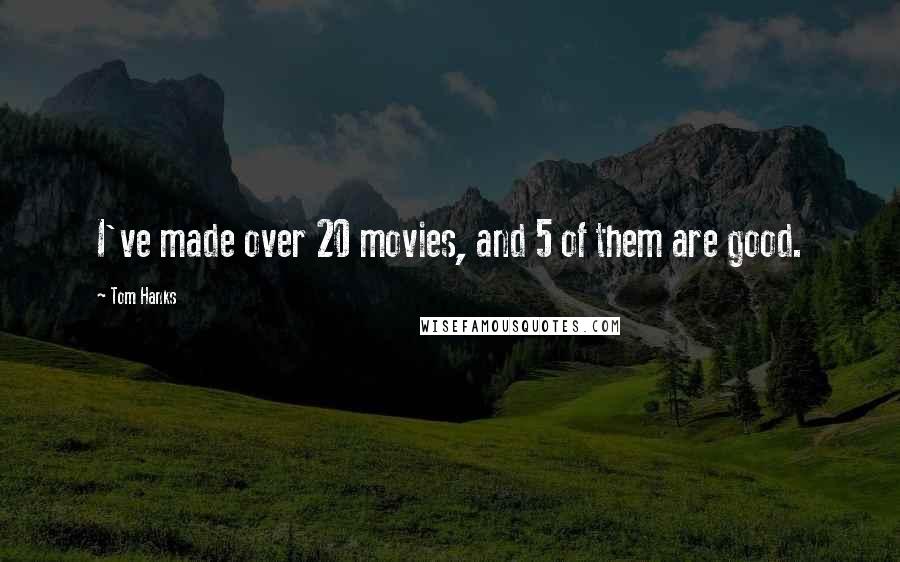 Tom Hanks Quotes: I've made over 20 movies, and 5 of them are good.