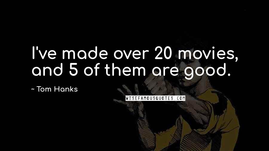 Tom Hanks Quotes: I've made over 20 movies, and 5 of them are good.
