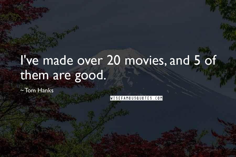 Tom Hanks Quotes: I've made over 20 movies, and 5 of them are good.