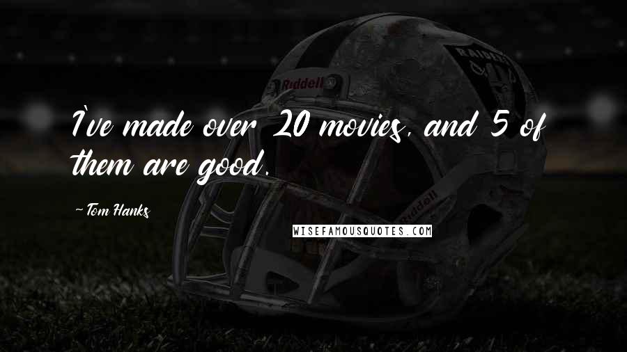 Tom Hanks Quotes: I've made over 20 movies, and 5 of them are good.