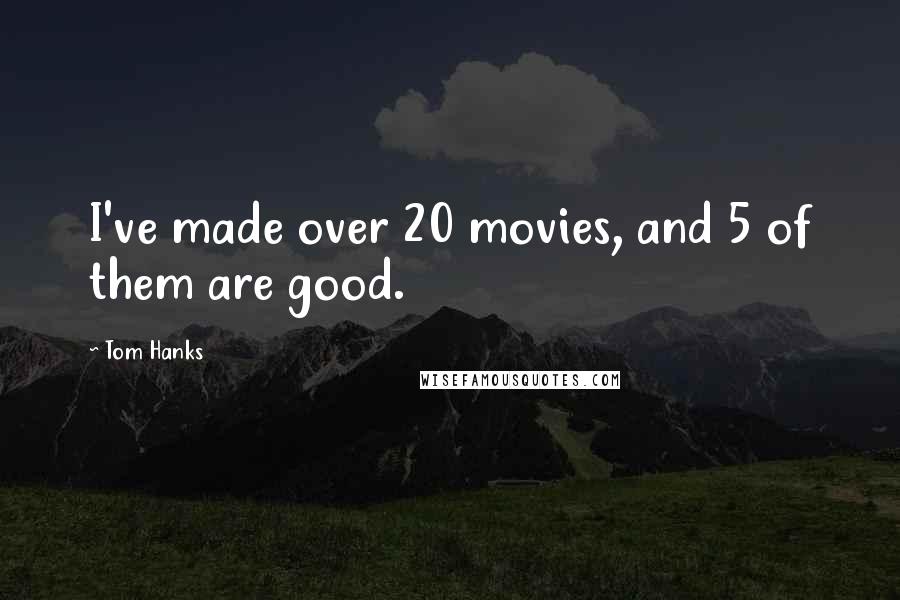 Tom Hanks Quotes: I've made over 20 movies, and 5 of them are good.