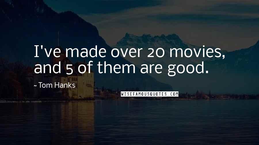 Tom Hanks Quotes: I've made over 20 movies, and 5 of them are good.