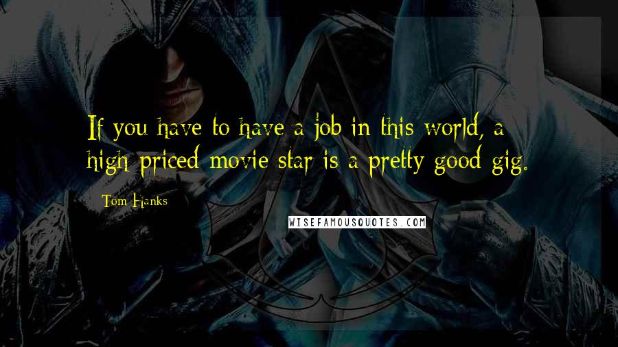 Tom Hanks Quotes: If you have to have a job in this world, a high-priced movie star is a pretty good gig.