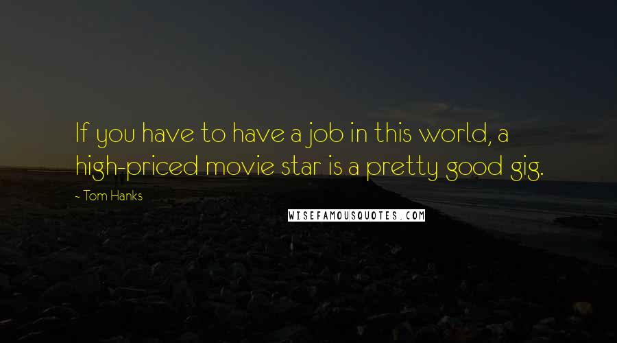 Tom Hanks Quotes: If you have to have a job in this world, a high-priced movie star is a pretty good gig.