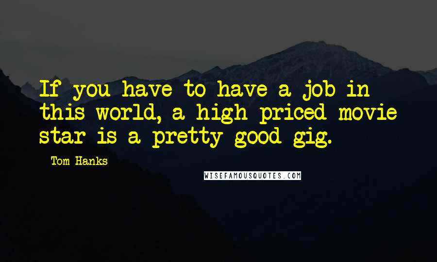 Tom Hanks Quotes: If you have to have a job in this world, a high-priced movie star is a pretty good gig.