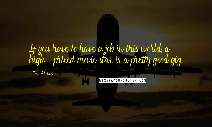 Tom Hanks Quotes: If you have to have a job in this world, a high-priced movie star is a pretty good gig.