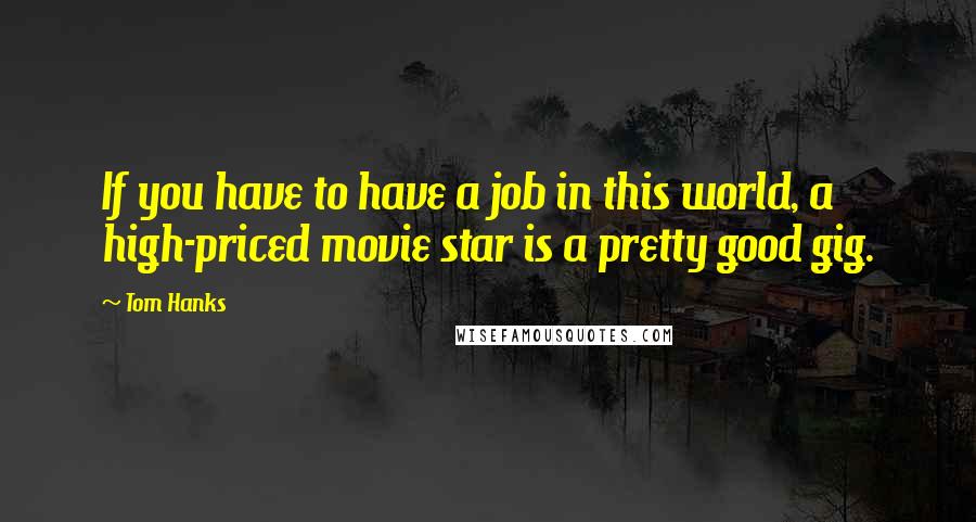 Tom Hanks Quotes: If you have to have a job in this world, a high-priced movie star is a pretty good gig.