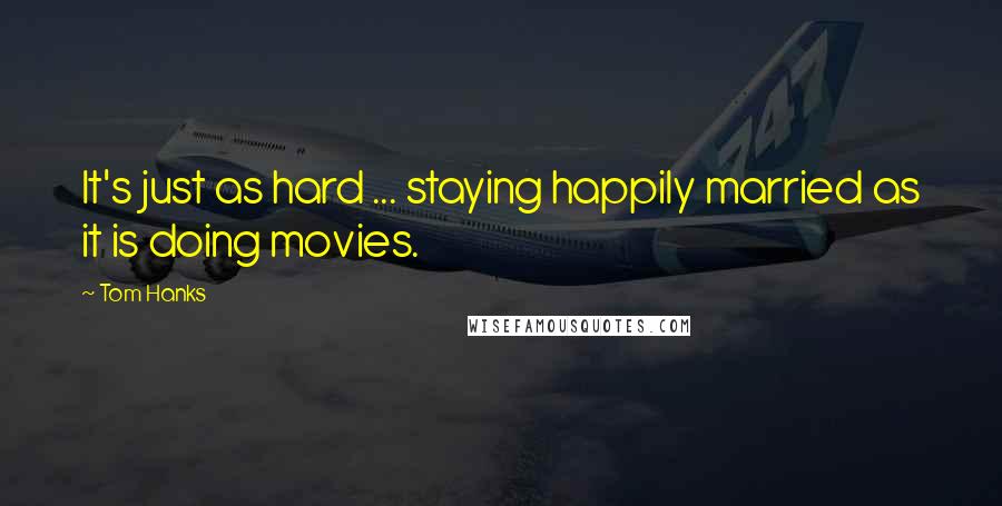 Tom Hanks Quotes: It's just as hard ... staying happily married as it is doing movies.