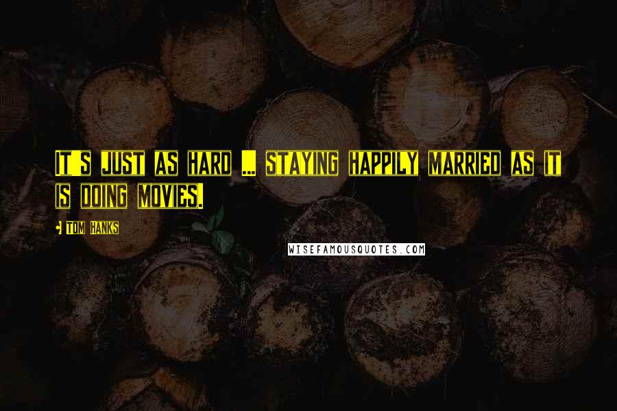 Tom Hanks Quotes: It's just as hard ... staying happily married as it is doing movies.