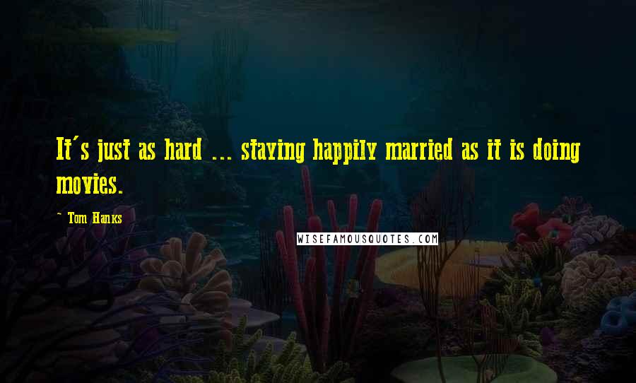 Tom Hanks Quotes: It's just as hard ... staying happily married as it is doing movies.