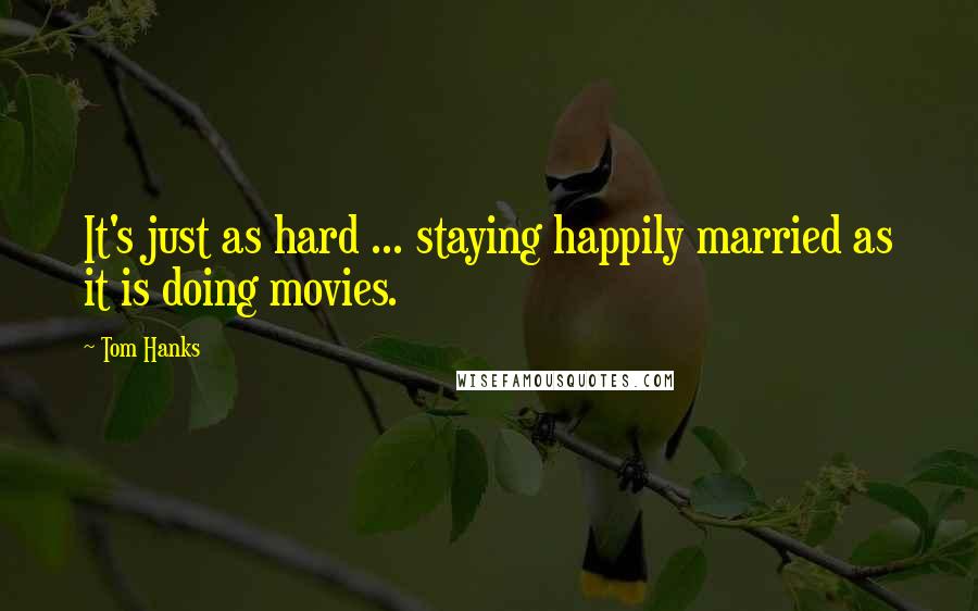 Tom Hanks Quotes: It's just as hard ... staying happily married as it is doing movies.