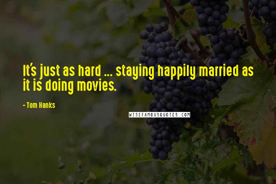 Tom Hanks Quotes: It's just as hard ... staying happily married as it is doing movies.