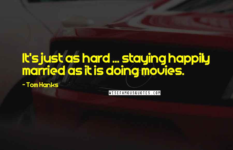 Tom Hanks Quotes: It's just as hard ... staying happily married as it is doing movies.