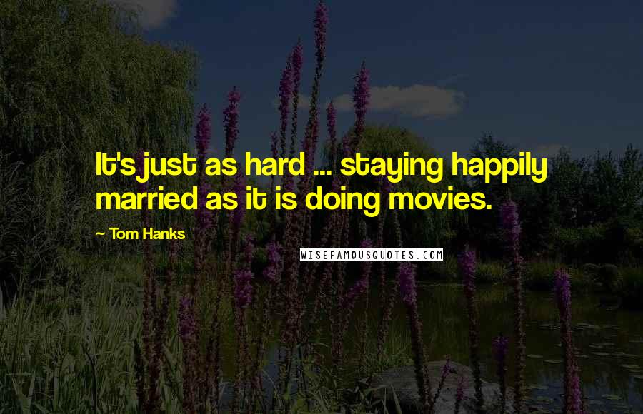 Tom Hanks Quotes: It's just as hard ... staying happily married as it is doing movies.