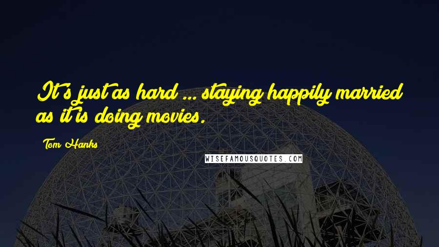 Tom Hanks Quotes: It's just as hard ... staying happily married as it is doing movies.