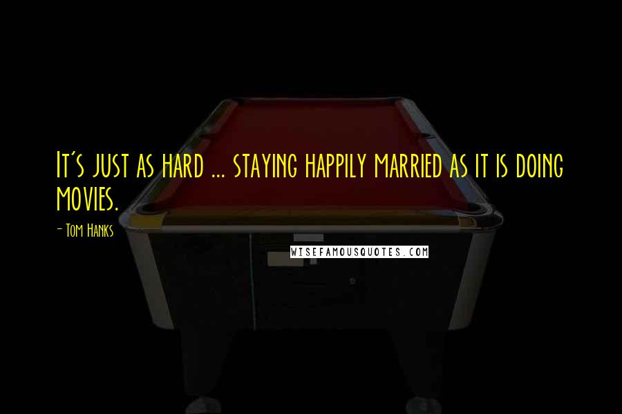 Tom Hanks Quotes: It's just as hard ... staying happily married as it is doing movies.