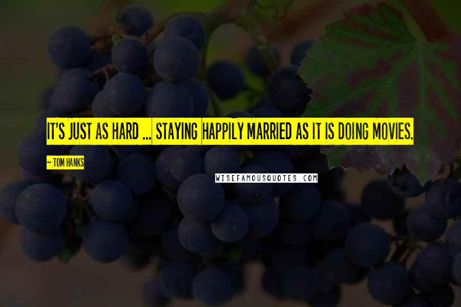 Tom Hanks Quotes: It's just as hard ... staying happily married as it is doing movies.