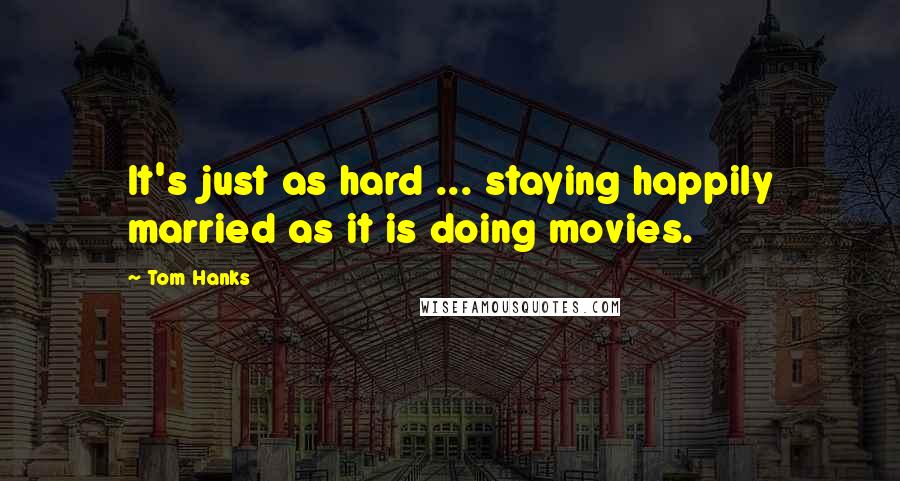 Tom Hanks Quotes: It's just as hard ... staying happily married as it is doing movies.