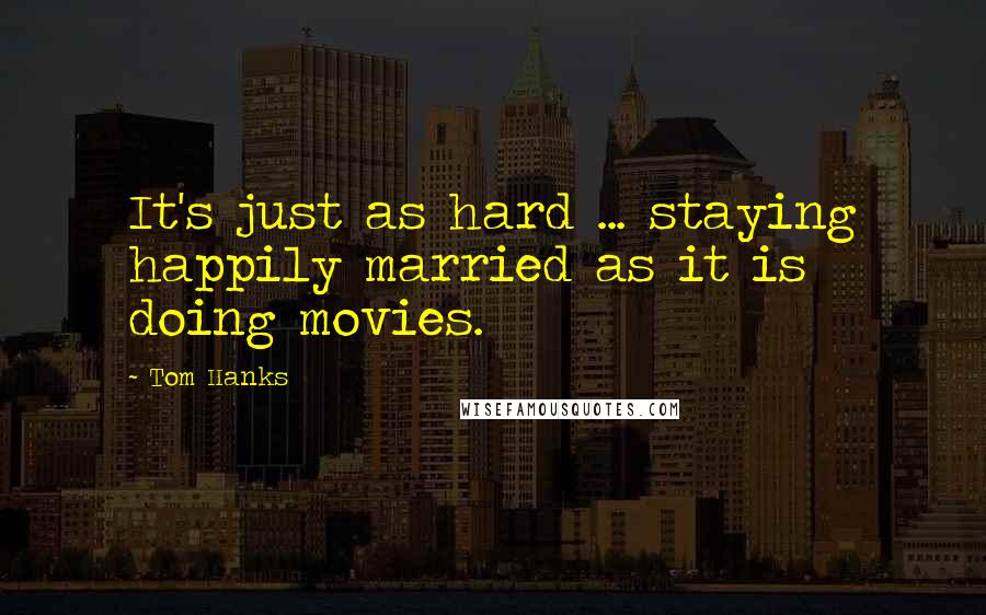 Tom Hanks Quotes: It's just as hard ... staying happily married as it is doing movies.
