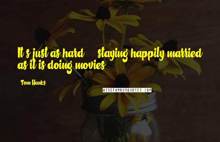Tom Hanks Quotes: It's just as hard ... staying happily married as it is doing movies.