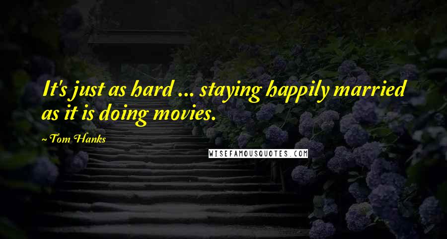 Tom Hanks Quotes: It's just as hard ... staying happily married as it is doing movies.