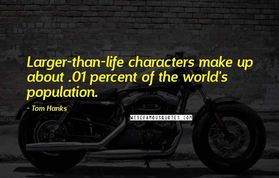 Tom Hanks Quotes: Larger-than-life characters make up about .01 percent of the world's population.