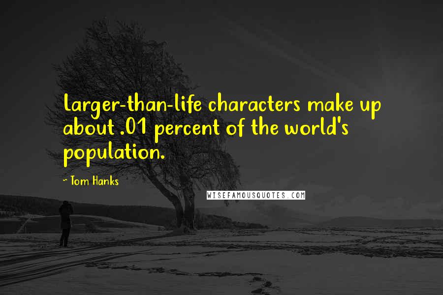 Tom Hanks Quotes: Larger-than-life characters make up about .01 percent of the world's population.