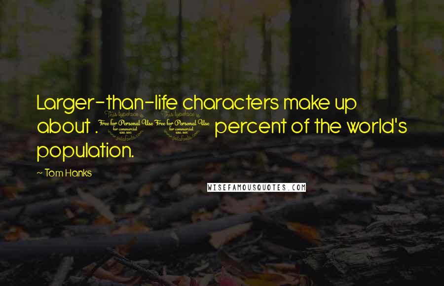 Tom Hanks Quotes: Larger-than-life characters make up about .01 percent of the world's population.