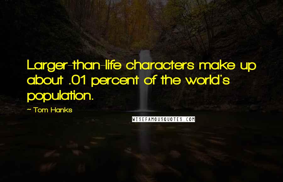 Tom Hanks Quotes: Larger-than-life characters make up about .01 percent of the world's population.