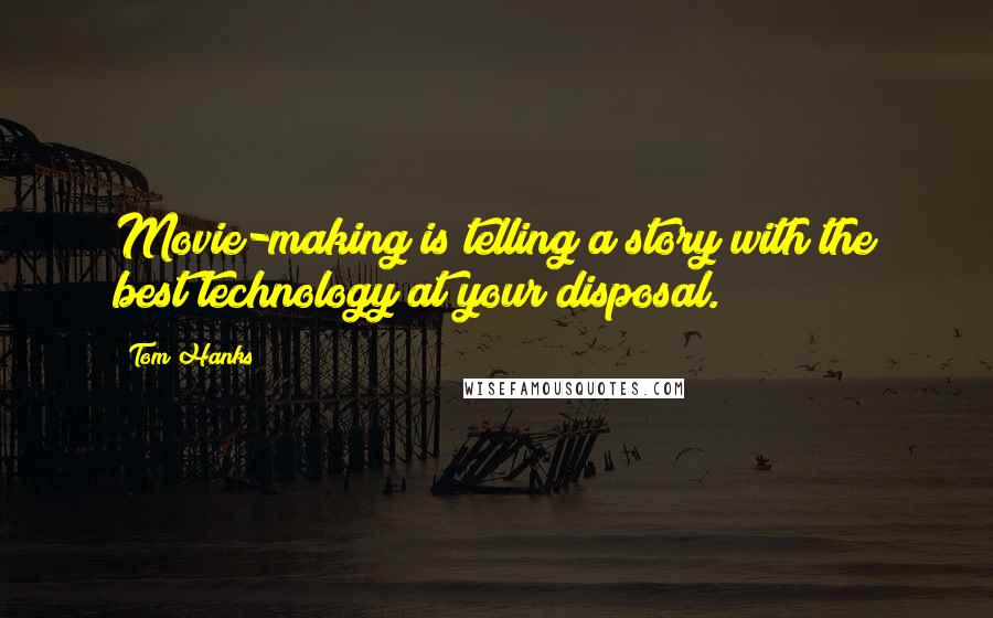 Tom Hanks Quotes: Movie-making is telling a story with the best technology at your disposal.