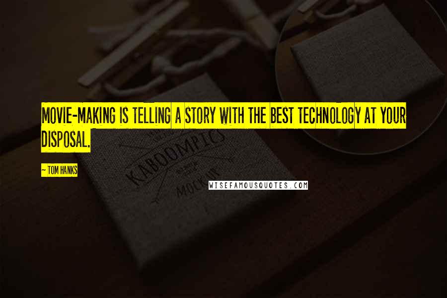 Tom Hanks Quotes: Movie-making is telling a story with the best technology at your disposal.