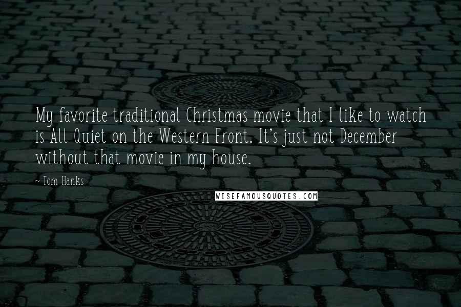 Tom Hanks Quotes: My favorite traditional Christmas movie that I like to watch is All Quiet on the Western Front. It's just not December without that movie in my house.
