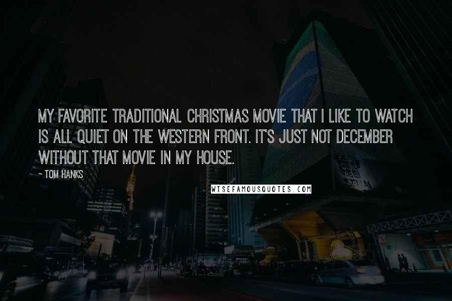 Tom Hanks Quotes: My favorite traditional Christmas movie that I like to watch is All Quiet on the Western Front. It's just not December without that movie in my house.