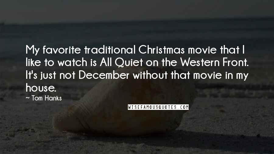 Tom Hanks Quotes: My favorite traditional Christmas movie that I like to watch is All Quiet on the Western Front. It's just not December without that movie in my house.