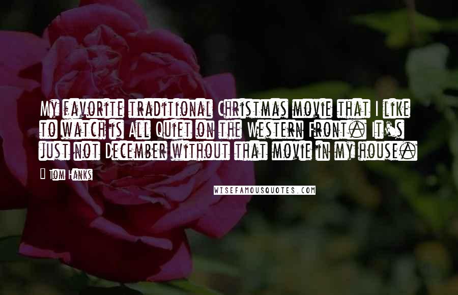 Tom Hanks Quotes: My favorite traditional Christmas movie that I like to watch is All Quiet on the Western Front. It's just not December without that movie in my house.