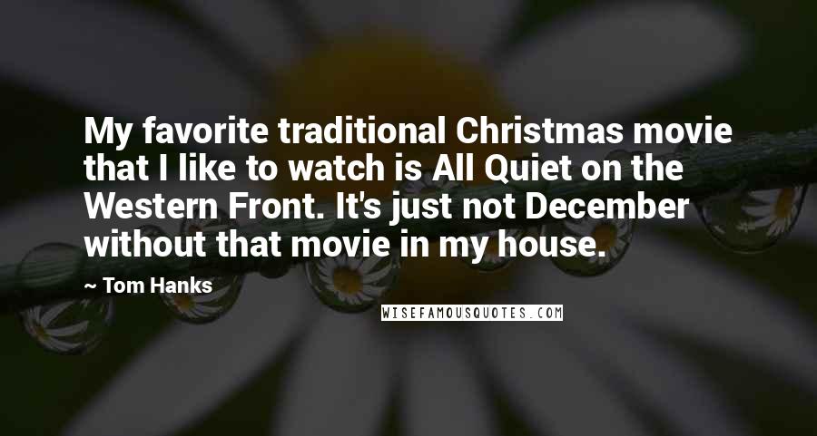 Tom Hanks Quotes: My favorite traditional Christmas movie that I like to watch is All Quiet on the Western Front. It's just not December without that movie in my house.