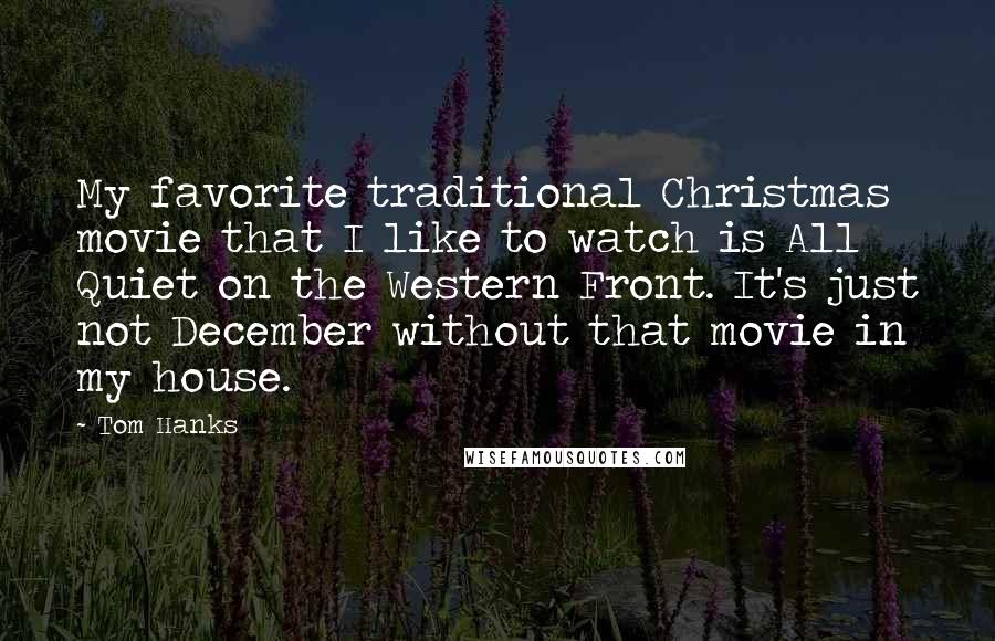 Tom Hanks Quotes: My favorite traditional Christmas movie that I like to watch is All Quiet on the Western Front. It's just not December without that movie in my house.