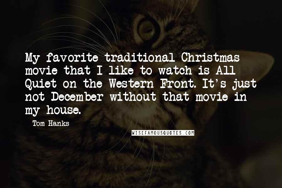 Tom Hanks Quotes: My favorite traditional Christmas movie that I like to watch is All Quiet on the Western Front. It's just not December without that movie in my house.