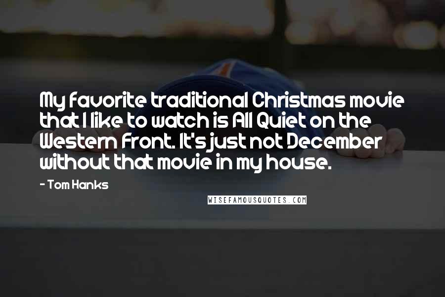 Tom Hanks Quotes: My favorite traditional Christmas movie that I like to watch is All Quiet on the Western Front. It's just not December without that movie in my house.