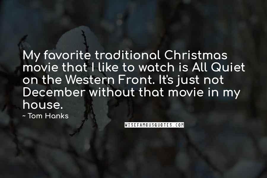 Tom Hanks Quotes: My favorite traditional Christmas movie that I like to watch is All Quiet on the Western Front. It's just not December without that movie in my house.