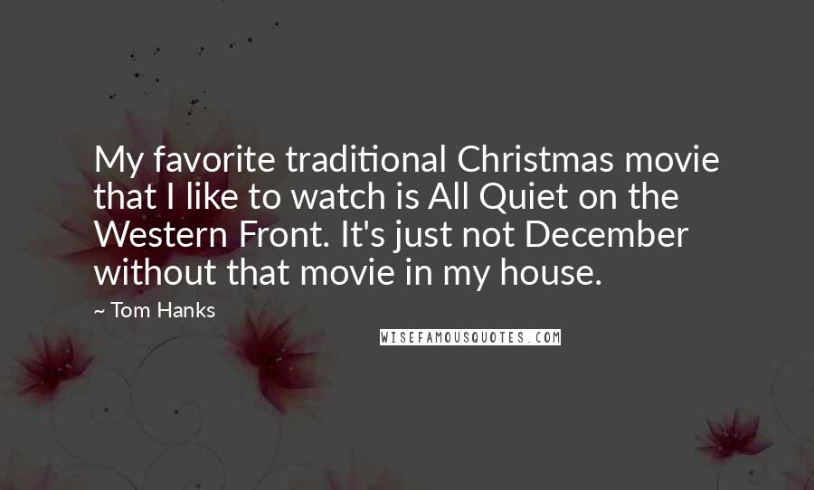 Tom Hanks Quotes: My favorite traditional Christmas movie that I like to watch is All Quiet on the Western Front. It's just not December without that movie in my house.