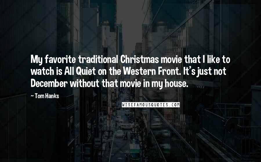 Tom Hanks Quotes: My favorite traditional Christmas movie that I like to watch is All Quiet on the Western Front. It's just not December without that movie in my house.